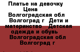 Платье на девочку  › Цена ­ 500 - Волгоградская обл., Волгоград г. Дети и материнство » Детская одежда и обувь   . Волгоградская обл.,Волгоград г.